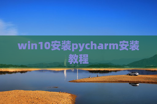 win10安装pycharm安装教程 win10安装pycharm安装教程